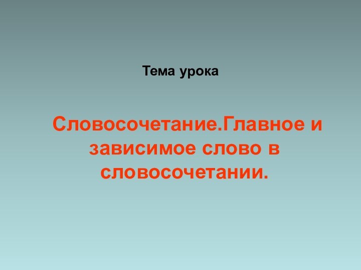 Тема урокаСловосочетание.Главное и зависимое слово в словосочетании.