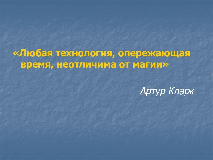 «Любая технология, опережающая время, неотличима от магии»