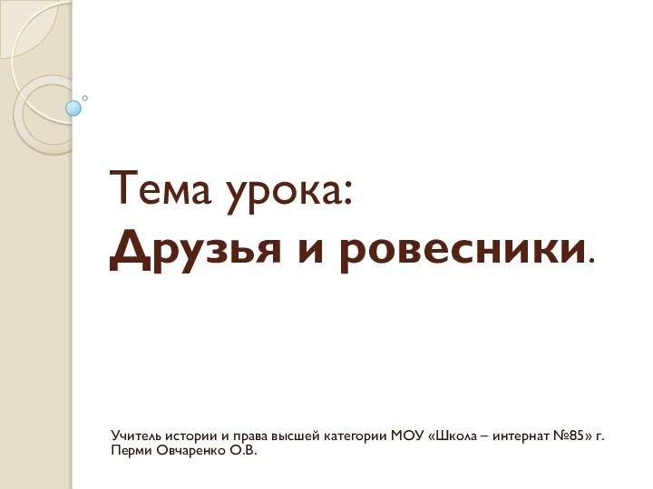 Тема урока: Друзья и ровесники.Учитель истории и права высшей категории МОУ «Школа