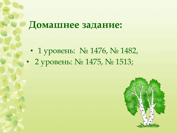 Домашнее задание:1 уровень: № 1476, № 1482,  2 уровень: № 1475, № 1513;