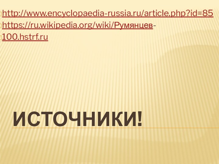 Источники! http://www.encyclopaedia-russia.ru/article.php?id=85 https://ru.wikipedia.org/wiki/Румянцев- 100.hstrf.ru