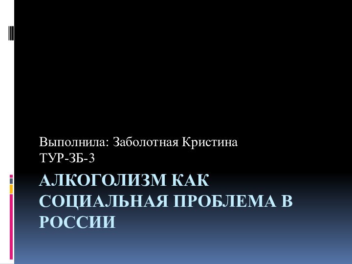 Алкоголизм как социальная проблема в РоссииВыполнила: Заболотная КристинаТУР-ЗБ-3