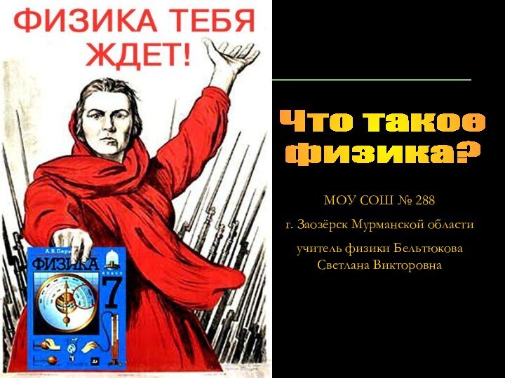 Что такое физика?МОУ СОШ № 288г. Заозёрск Мурманской областиучитель физики Бельтюкова Светлана Викторовна