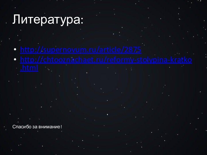 Литература:http://supernovum.ru/article/2875http://chtooznachaet.ru/reformy-stolypina-kratko.htmlСпасибо за внимание!