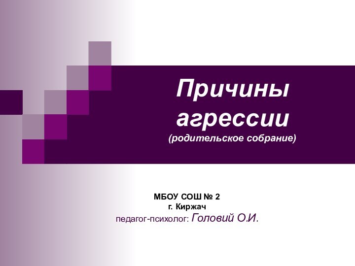 Причины агрессии (родительское собрание)  МБОУ СОШ № 2г. Киржачпедагог-психолог: Головий О.И.