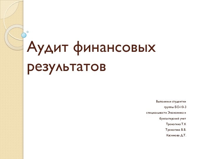 Аудит финансовых результатовВыполнили студентки группы БО-10-3 специальности Экономика и бухгалтерский учет Треногина