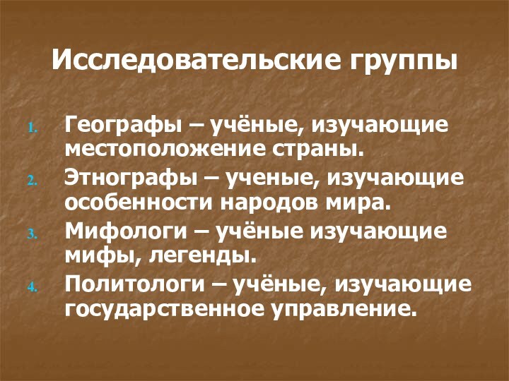 Исследовательские группыГеографы – учёные, изучающие местоположение страны.Этнографы – ученые, изучающие особенности народов