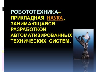 Робототехника— прикладная наука, занимающаяся разработкой автоматизированных технических систем.