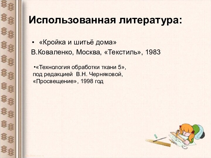 Использованная литература:«Кройка и шитьё дома»В.Коваленко, Москва, «Текстиль», 1983«Технология обработки ткани 5», под