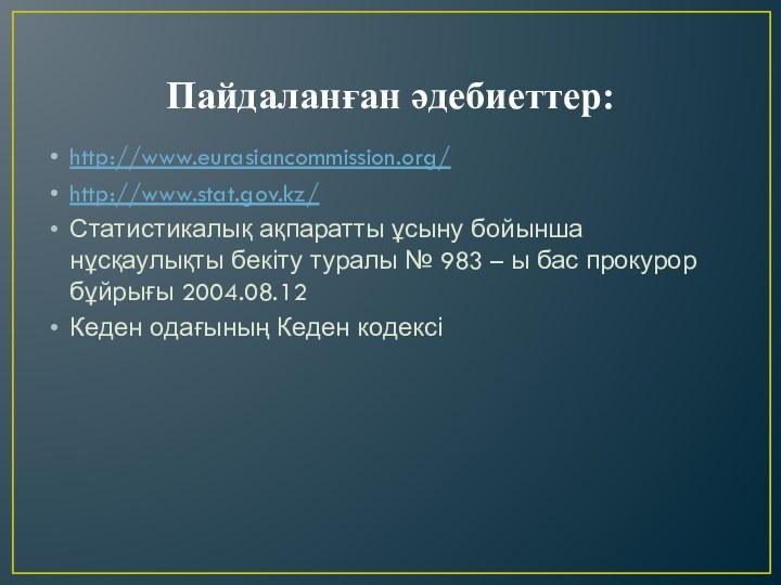 Пайдаланған әдебиеттер:http://www.eurasiancommission.org/http://www.stat.gov.kz/Статистикалық ақпаратты ұсыну бойынша нұсқаулықты бекіту туралы № 983 – ы