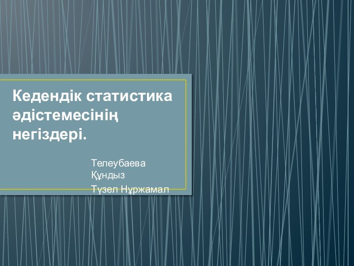 Кедендік статистика әдістемесінің негіздері.Телеубаева ҚұндызТүзел Нұржамал