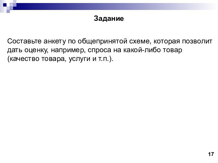 ЗаданиеСоставьте анкету по общепринятой схеме, которая позволит дать оценку, например, спроса на