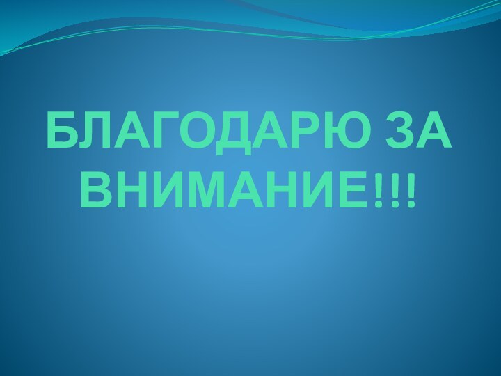 БЛАГОДАРЮ ЗА ВНИМАНИЕ!!!