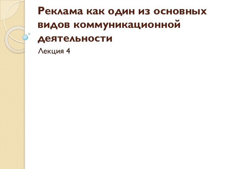 Реклама как один из основных видов коммуникационной деятельностиЛекция 4