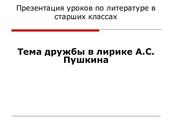 Презентация уроков по литературе в старших классах Тема дружбы в лирике А.С. Пушкина