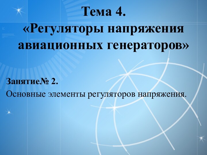 Тема 4. «Регуляторы напряжения авиационных генераторов»Занятие№ 2.Основные элементы регуляторов напряжения.