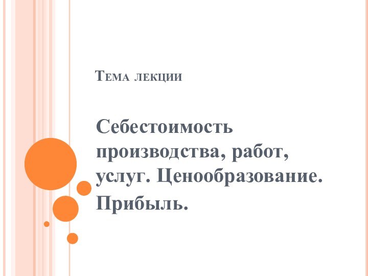 Тема лекцииСебестоимость производства, работ, услуг. Ценообразование.Прибыль.