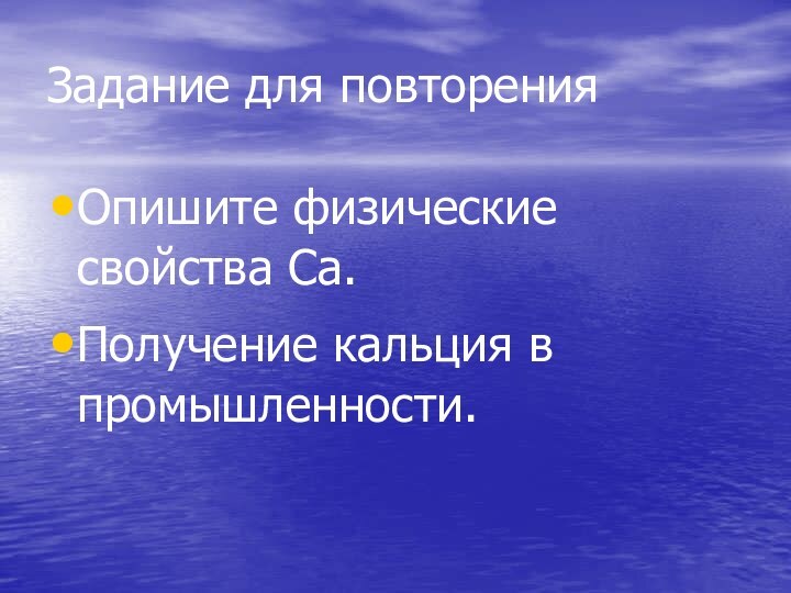 Задание для повторения Опишите физические свойства Ca.Получение кальция в промышленности.