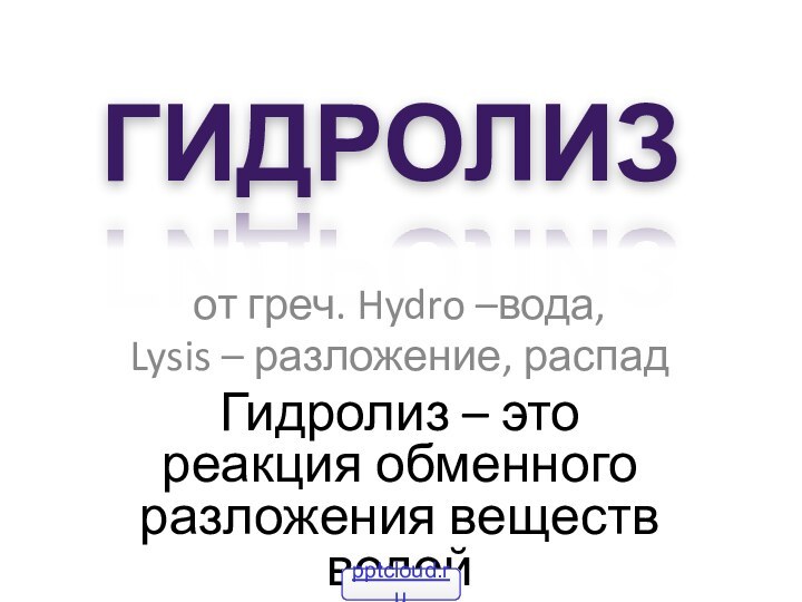 Гидролизот греч. Hydro –вода,Lysis – разложение, распадГидролиз – это реакция обменного разложения веществ водой