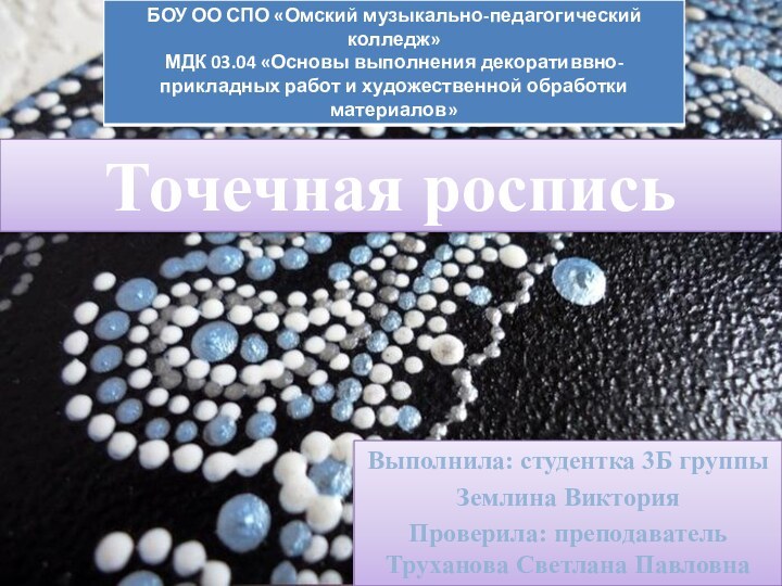 Точечная росписьВыполнила: студентка 3Б группы Землина ВикторияПроверила: преподаватель Труханова Светлана Павловна