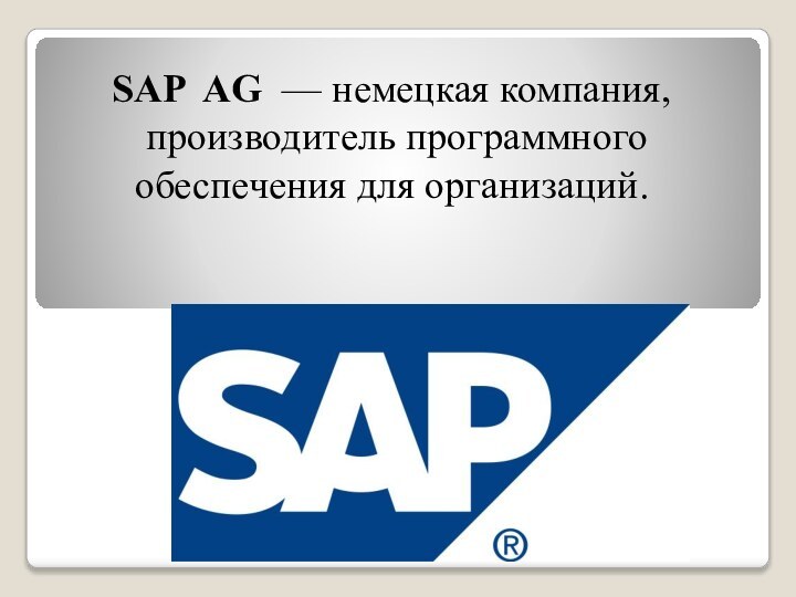 SAP AG  — немецкая компания, производитель программного обеспечения для организаций.