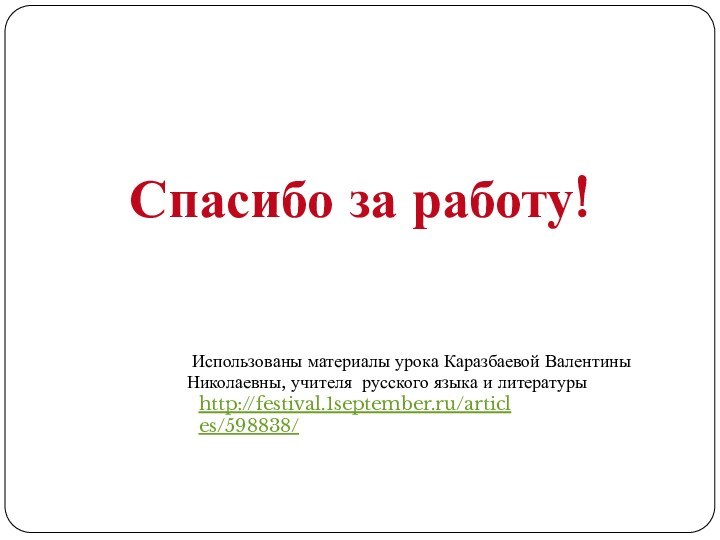 Спасибо за работу! Использованы материалы урока Каразбаевой Валентины Николаевны, учителя русского языка и литературыhttp://festival.1september.ru/articles/598838/