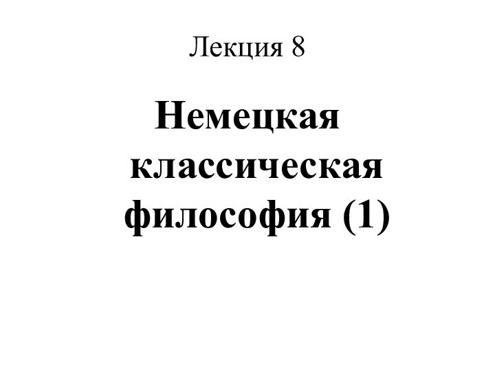 Лекция 8Немецкая классическая философия (1)