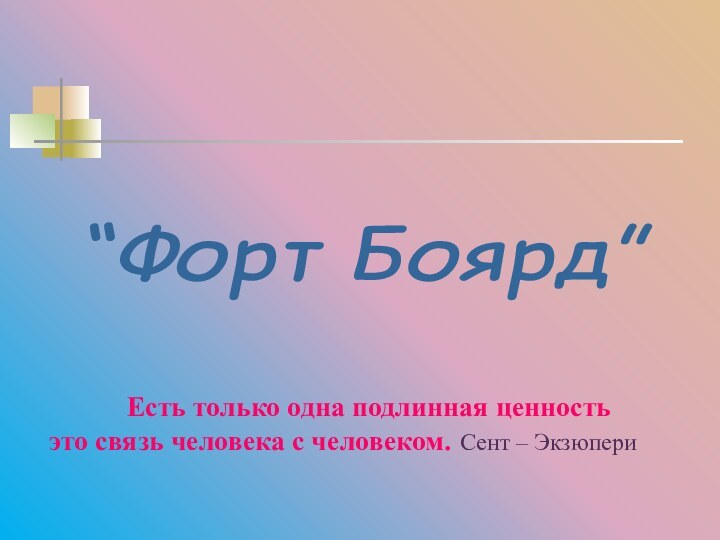 “Форт Боярд” Есть только одна подлинная ценностьэто связь человека с человеком. Сент – Экзюпери