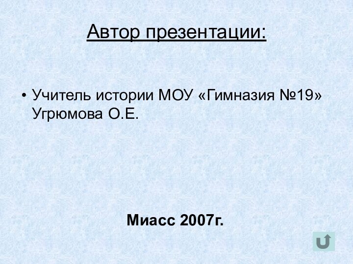 Автор презентации:  Учитель истории МОУ «Гимназия №19» Угрюмова О.Е. Миасс 2007г.