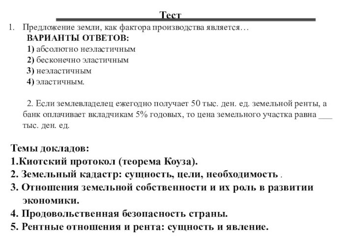 ТестПредложение земли, как фактора производства является… 	ВАРИАНТЫ ОТВЕТОВ:	1) абсолютно неэластичным  	2) бесконечно эластичным	3) неэластичным  	4) эластичным.	2. Если землевладелец