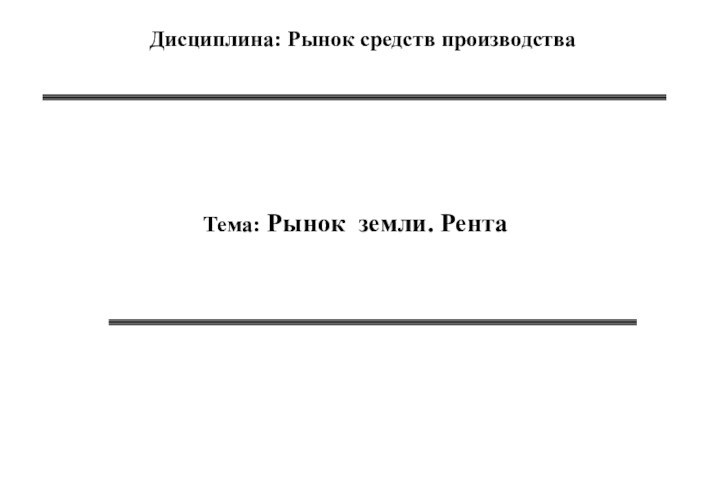 Тема: Рынок земли. Рента   Дисциплина: Рынок средств производства