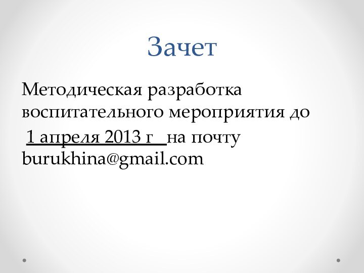 ЗачетМетодическая разработка воспитательного мероприятия до 1 апреля 2013 г  на почту burukhina@gmail.com