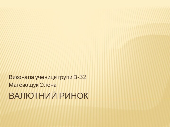 Валютний ринокВиконала учениця групи В-32Матевощук Олена