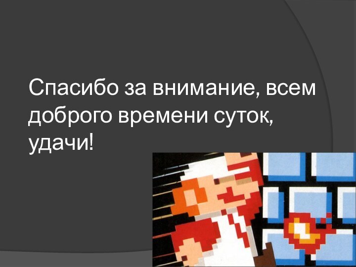 Спасибо за внимание, всем доброго времени суток, удачи!