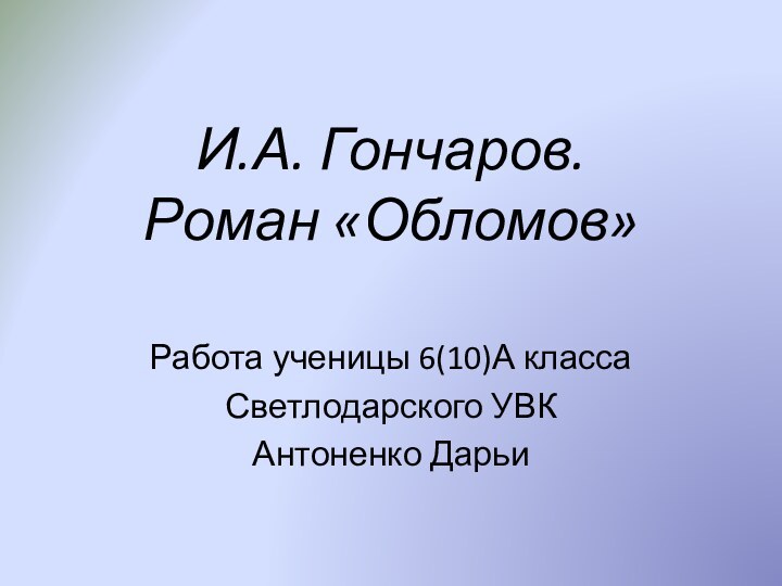 И.А. Гончаров. Роман «Обломов»Работа ученицы 6(10)А классаСветлодарского УВКАнтоненко Дарьи