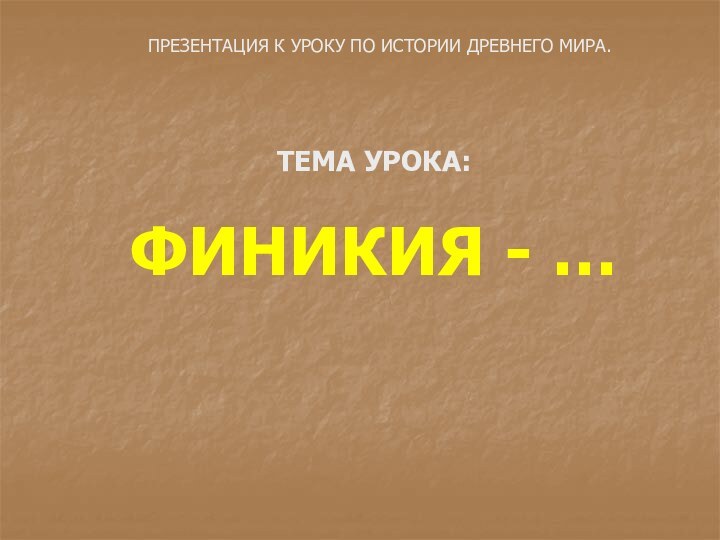 ТЕМА УРОКА:  ФИНИКИЯ - …ПРЕЗЕНТАЦИЯ К УРОКУ ПО ИСТОРИИ ДРЕВНЕГО МИРА.