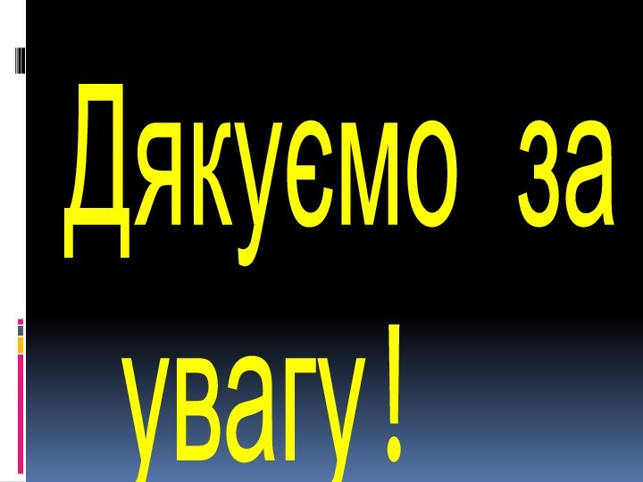 Дякуємо за  увагу!