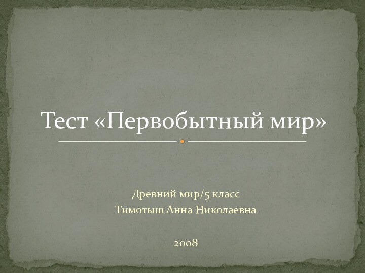 Древний мир/5 классТимотыш Анна Николаевна2008Тест «Первобытный мир»