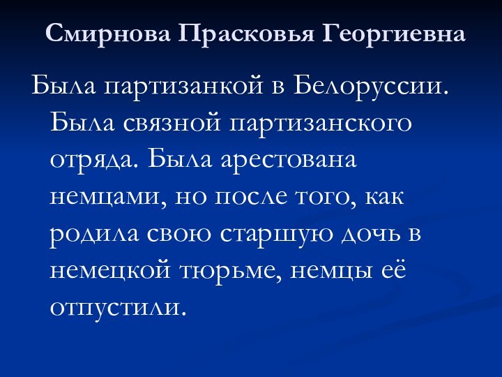 Смирнова Прасковья ГеоргиевнаБыла партизанкой в Белоруссии. Была связной партизанского отряда. Была арестована