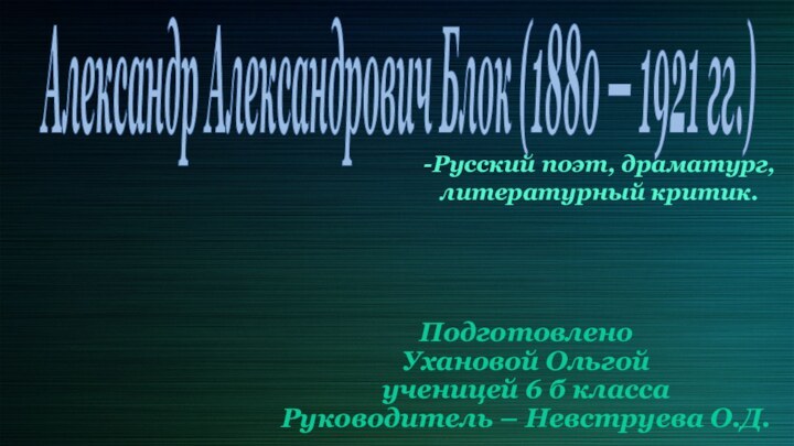 Александр Александрович Блок (1880 — 1921 гг.)Подготовлено  Ухановой Ольгой ученицей 6