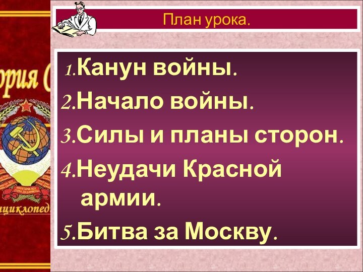 1.Канун войны.2.Начало войны.3.Силы и планы сторон.4.Неудачи Красной армии.5.Битва за Москву.План урока.