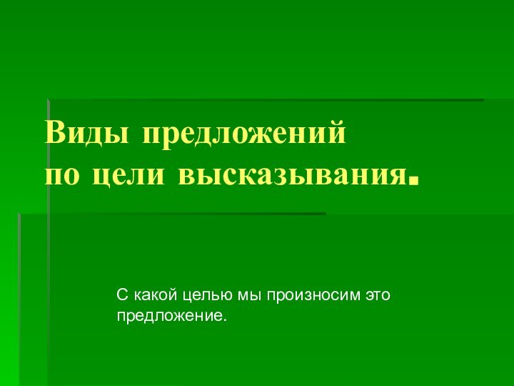 Виды предложений  по цели высказывания.С какой целью мы произносим это предложение.