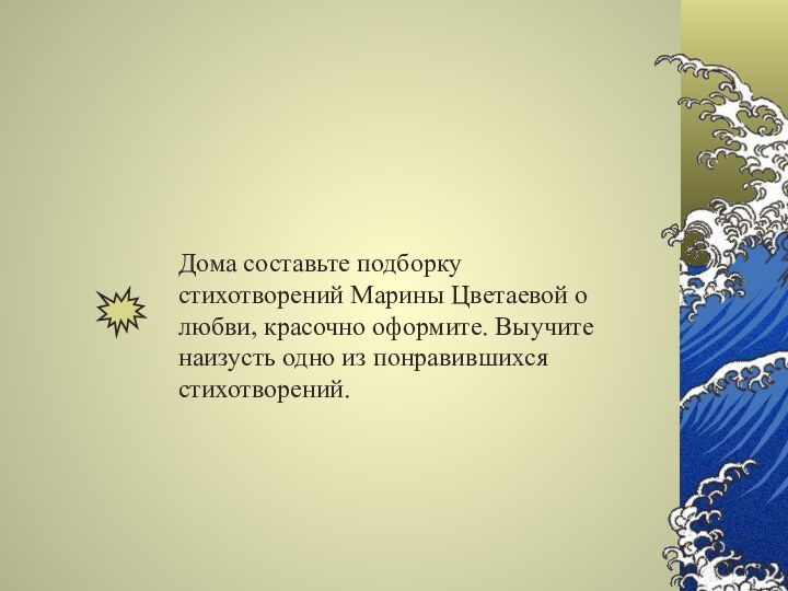 Дома составьте подборку стихотворений Марины Цветаевой о любви, красочно оформите. Выучите наизусть