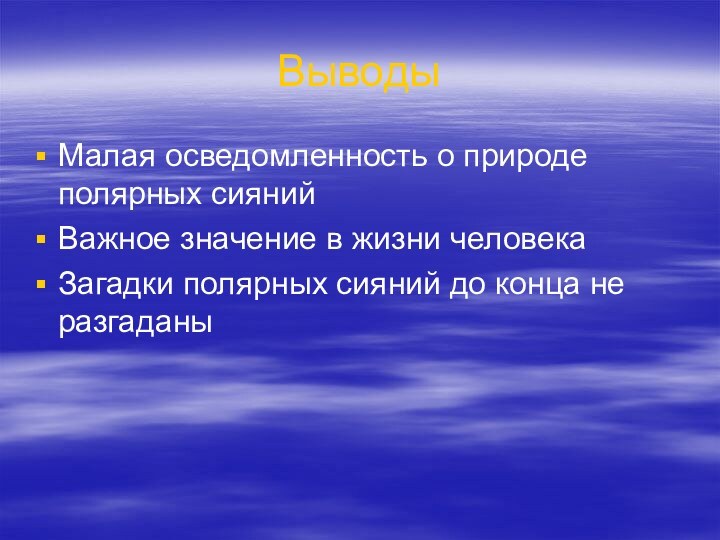 ВыводыМалая осведомленность о природе полярных сиянийВажное значение в жизни человекаЗагадки полярных сияний до конца не разгаданы