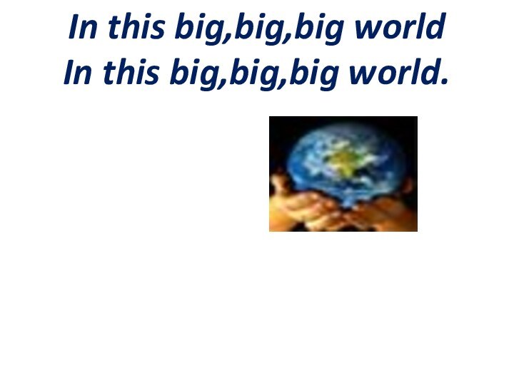 In this big,big,big world In this big,big,big world.