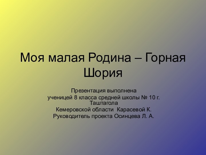 Моя малая Родина – Горная ШорияПрезентация выполненаученицей 8 класса средней школы №