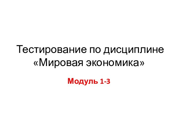 Тестирование по дисциплине «Мировая экономика» Модуль 1-3