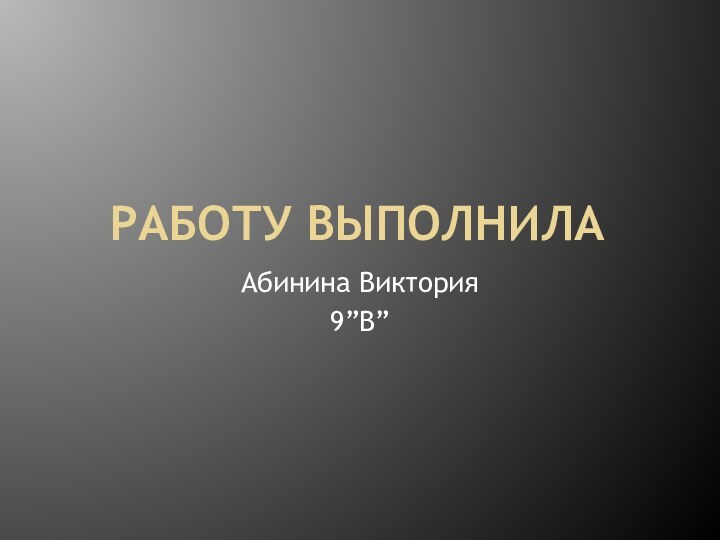 Работу выполнилаАбинина Виктория 9”В”