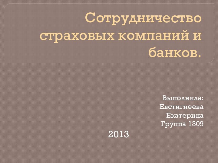 Сотрудничество страховых компаний и банков.Выполнила:ЕвстигнееваЕкатеринаГруппа 13092013