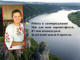 Робота в самоврядуванніМає для мене хороші ефекти.Я і моя команда раді,За всі наші заходи й проекти.